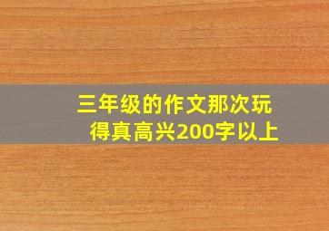 三年级的作文那次玩得真高兴200字以上