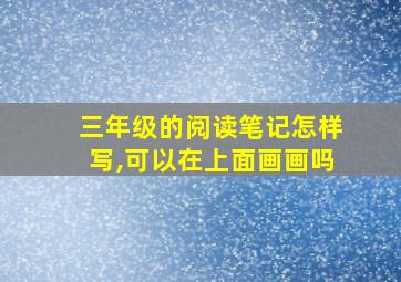 三年级的阅读笔记怎样写,可以在上面画画吗