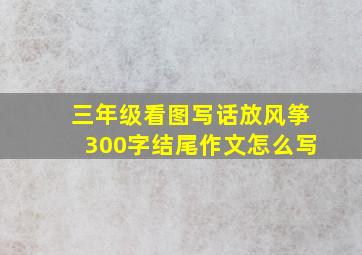 三年级看图写话放风筝300字结尾作文怎么写