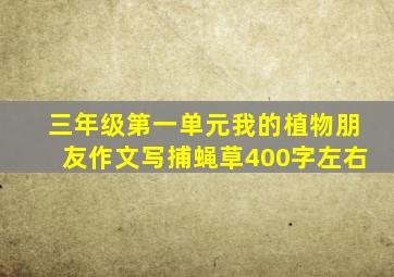 三年级第一单元我的植物朋友作文写捕蝇草400字左右