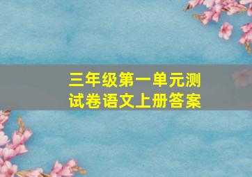 三年级第一单元测试卷语文上册答案