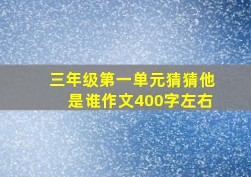 三年级第一单元猜猜他是谁作文400字左右