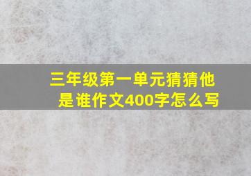 三年级第一单元猜猜他是谁作文400字怎么写