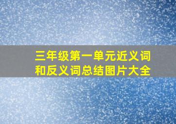 三年级第一单元近义词和反义词总结图片大全