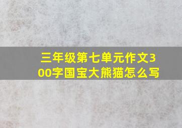 三年级第七单元作文300字国宝大熊猫怎么写