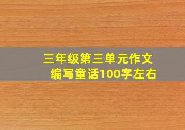 三年级第三单元作文编写童话100字左右