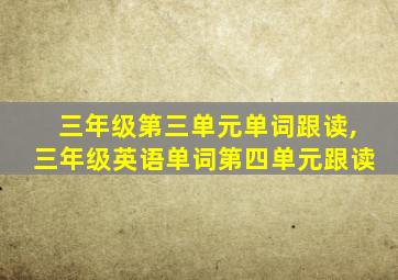 三年级第三单元单词跟读,三年级英语单词第四单元跟读