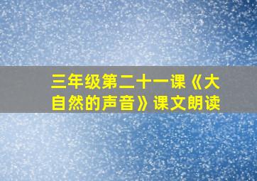 三年级第二十一课《大自然的声音》课文朗读