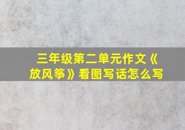 三年级第二单元作文《放风筝》看图写话怎么写