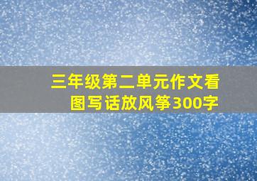 三年级第二单元作文看图写话放风筝300字