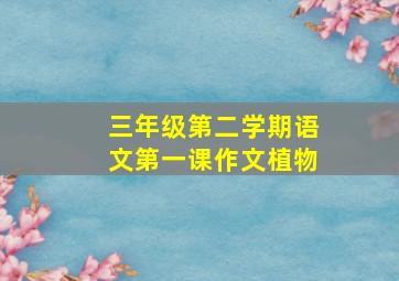 三年级第二学期语文第一课作文植物