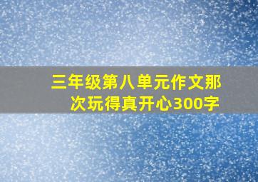 三年级第八单元作文那次玩得真开心300字