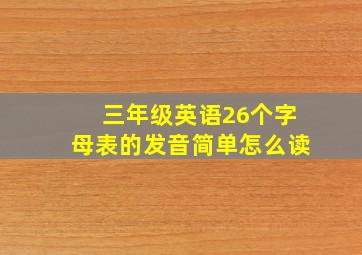 三年级英语26个字母表的发音简单怎么读