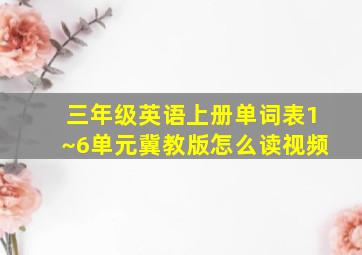 三年级英语上册单词表1~6单元冀教版怎么读视频