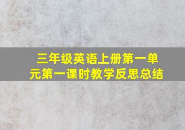 三年级英语上册第一单元第一课时教学反思总结