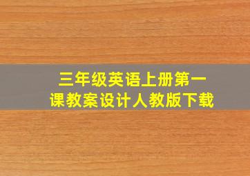 三年级英语上册第一课教案设计人教版下载