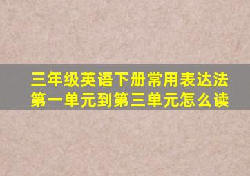 三年级英语下册常用表达法第一单元到第三单元怎么读