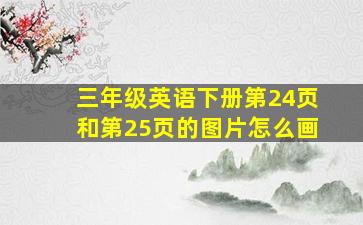 三年级英语下册第24页和第25页的图片怎么画