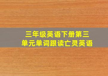 三年级英语下册第三单元单词跟读亡灵英语