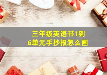 三年级英语书1到6单元手抄报怎么画