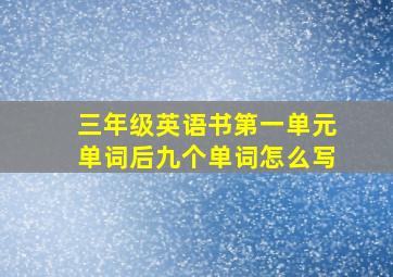 三年级英语书第一单元单词后九个单词怎么写