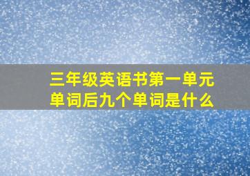 三年级英语书第一单元单词后九个单词是什么