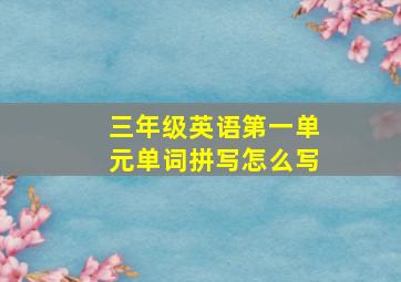 三年级英语第一单元单词拼写怎么写