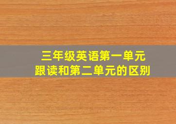 三年级英语第一单元跟读和第二单元的区别