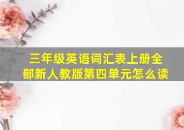 三年级英语词汇表上册全部新人教版第四单元怎么读