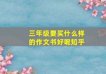 三年级要买什么样的作文书好呢知乎