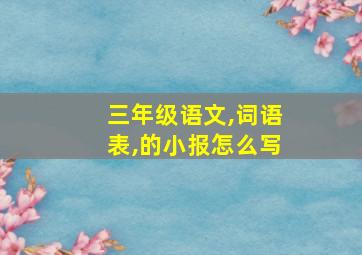 三年级语文,词语表,的小报怎么写