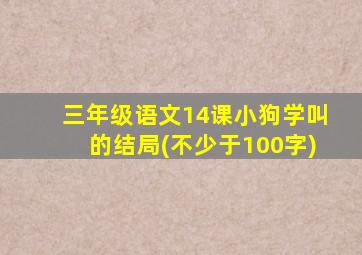 三年级语文14课小狗学叫的结局(不少于100字)