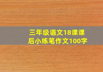 三年级语文18课课后小练笔作文100字