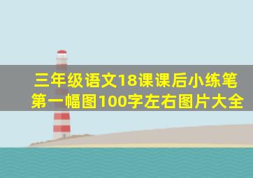 三年级语文18课课后小练笔第一幅图100字左右图片大全