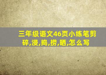 三年级语文46页小练笔剪碎,浸,捣,捞,晒,怎么写