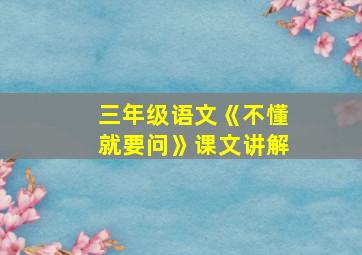 三年级语文《不懂就要问》课文讲解