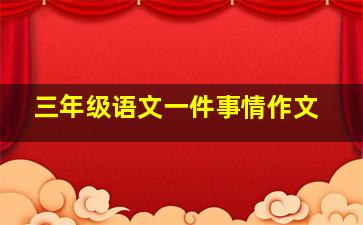 三年级语文一件事情作文