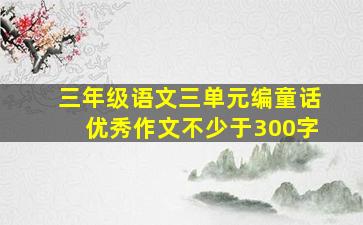 三年级语文三单元编童话优秀作文不少于300字