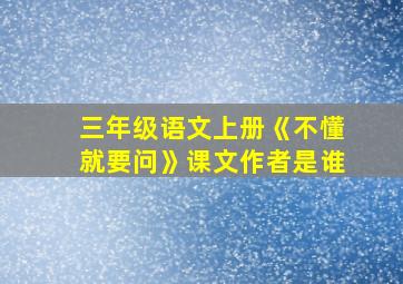 三年级语文上册《不懂就要问》课文作者是谁