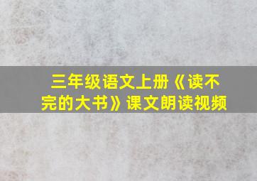 三年级语文上册《读不完的大书》课文朗读视频