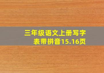 三年级语文上册写字表带拼音15.16页