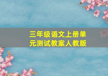 三年级语文上册单元测试教案人教版