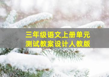 三年级语文上册单元测试教案设计人教版