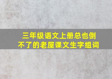 三年级语文上册总也倒不了的老屋课文生字组词