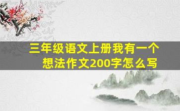 三年级语文上册我有一个想法作文200字怎么写