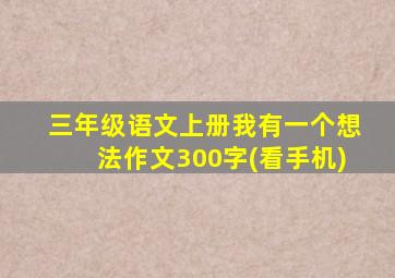 三年级语文上册我有一个想法作文300字(看手机)