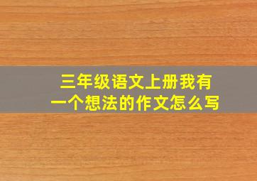 三年级语文上册我有一个想法的作文怎么写