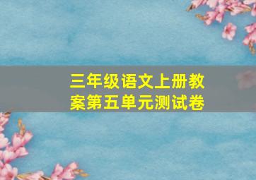 三年级语文上册教案第五单元测试卷