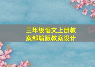 三年级语文上册教案部编版教案设计