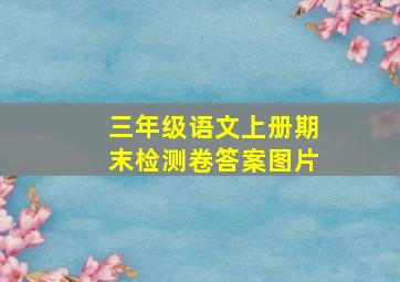 三年级语文上册期末检测卷答案图片